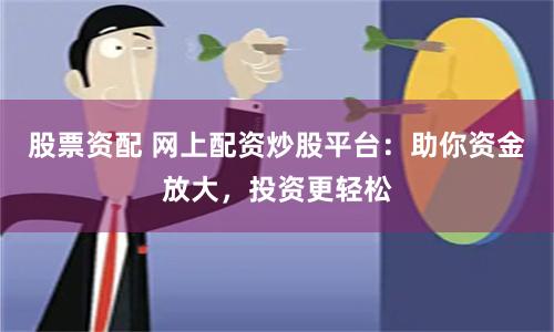 股票资配 网上配资炒股平台：助你资金放大，投资更轻松