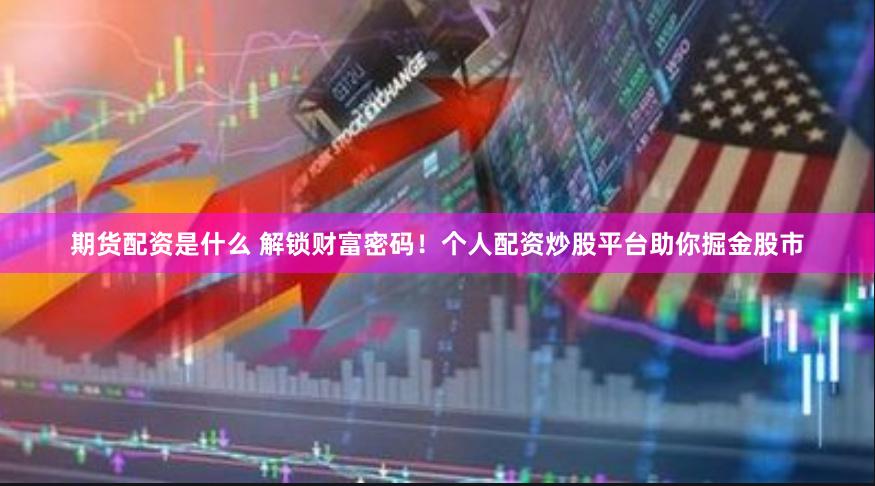 期货配资是什么 解锁财富密码！个人配资炒股平台助你掘金股市