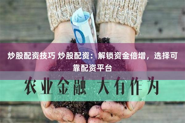 炒股配资技巧 炒股配资：解锁资金倍增，选择可靠配资平台
