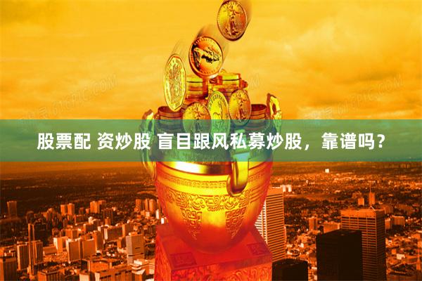 股票配 资炒股 盲目跟风私募炒股，靠谱吗？