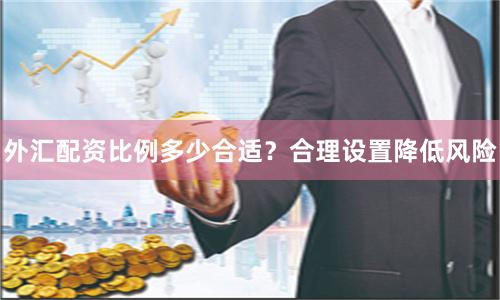 外汇配资比例多少合适？合理设置降低风险